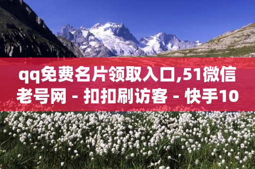 qq免费名片领取入口,51微信老号网 - 扣扣刷访客 - 快手100个赞02元微信支付