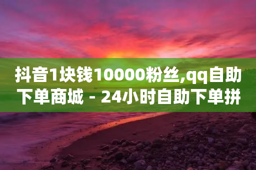 抖音1块钱10000粉丝,qq自助下单商城 - 24小时自助下单拼多多 - 拼多多转盘助力会不会有风险