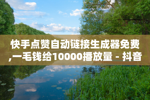 快手点赞自动链接生成器免费,一毛钱给10000播放量 - 抖音秒赞自助 - 快手点赞链接入口在哪里