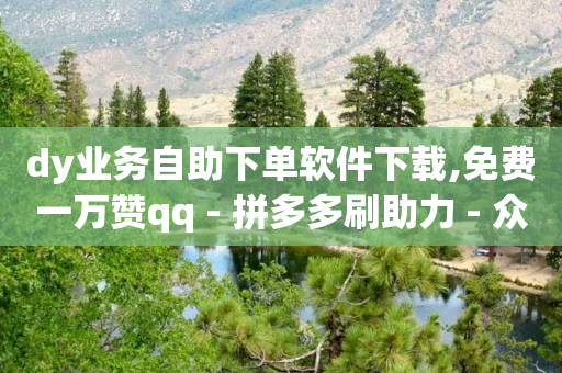 dy业务自助下单软件下载,免费一万赞qq - 拼多多刷助力 - 众人帮改名了吗-第1张图片-靖非智能科技传媒