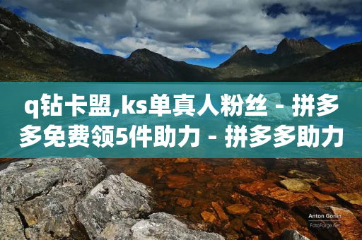 q钻卡盟,ks单真人粉丝 - 拼多多免费领5件助力 - 拼多多助力需要几个环节-第1张图片-靖非智能科技传媒