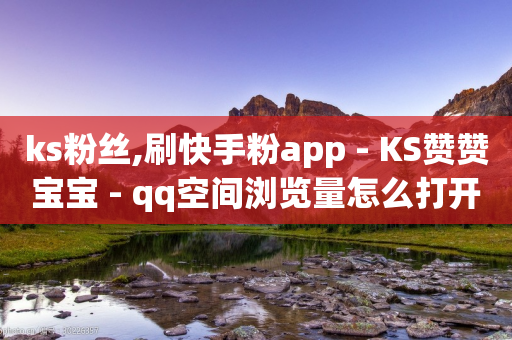 ks粉丝,刷快手粉app - KS赞赞宝宝 - qq空间浏览量怎么打开