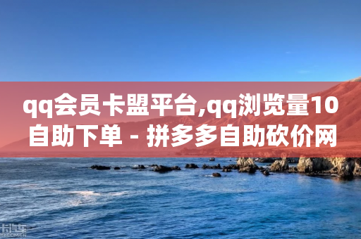 qq会员卡盟平台,qq浏览量10自助下单 - 拼多多自助砍价网站 - 拼多多扫码助力怎么快速