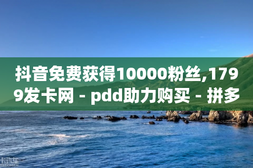 抖音免费获得10000粉丝,1799发卡网 - pdd助力购买 - 拼多多开通快捷支付领现金-第1张图片-靖非智能科技传媒