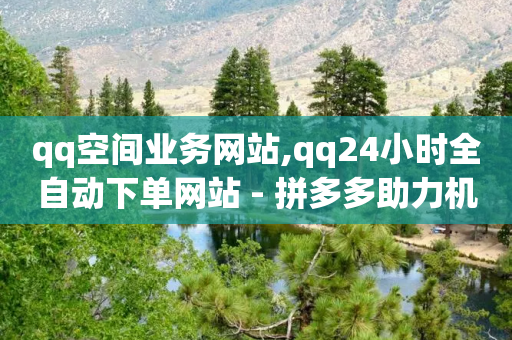 qq空间业务网站,qq24小时全自动下单网站 - 拼多多助力机刷网站 - 2024砍价微信群-第1张图片-靖非智能科技传媒