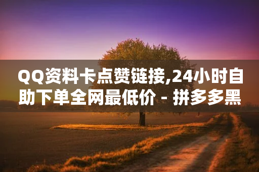 QQ资料卡点赞链接,24小时自助下单全网最低价 - 拼多多黑科技引流推广神器 - 拼多多在别人评论下留言-第1张图片-靖非智能科技传媒