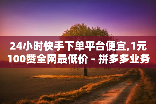 24小时快手下单平台便宜,1元100赞全网最低价 - 拼多多业务关注下单平台入口链接 - 拼夕夕砍一刀成功图片-第1张图片-靖非智能科技传媒