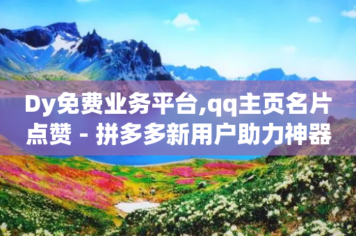 Dy免费业务平台,qq主页名片点赞 - 拼多多新用户助力神器 - 多多业务网