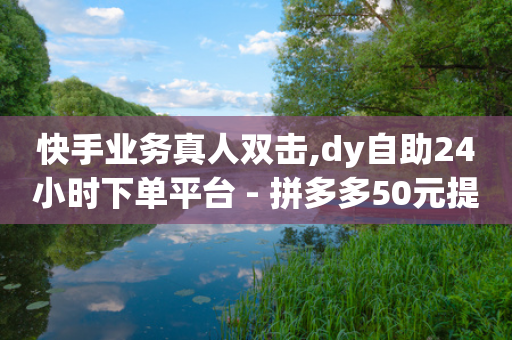 快手业务真人双击,dy自助24小时下单平台 - 拼多多50元提现要多少人助力 - 拼多多砍价助力软件免费-第1张图片-靖非智能科技传媒