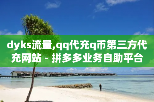 dyks流量,qq代充q币第三方代充网站 - 拼多多业务自助平台 - 拼多多官方运营课程