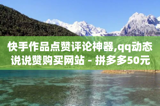 快手作品点赞评论神器,qq动态说说赞购买网站 - 拼多多50元提现要多少人助力 - 拼多多发布盲盒商品页面规范-第1张图片-靖非智能科技传媒