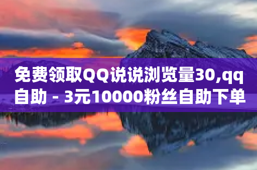 免费领取QQ说说浏览量30,qq自助 - 3元10000粉丝自助下单 - qq空间访客100个免费-第1张图片-靖非智能科技传媒