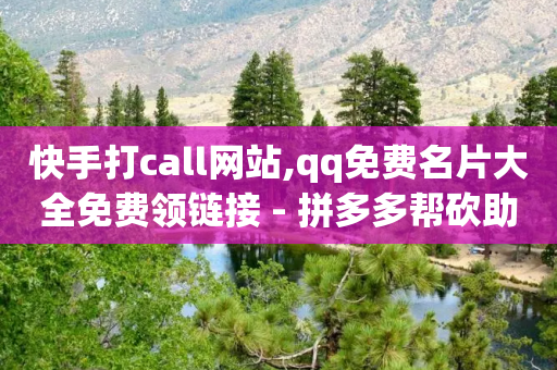 快手打call网站,qq免费名片大全免费领链接 - 拼多多帮砍助力网站便宜 - 拼夕夕助力平台-第1张图片-靖非智能科技传媒