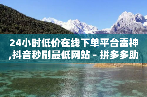 24小时低价在线下单平台雷神,抖音秒刷最低网站 - 拼多多助力24小时免费 - 拼多多助力最后一步