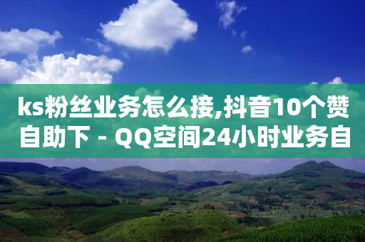 ks粉丝业务怎么接,抖音10个赞自助下 - QQ空间24小时业务自助下单 - 快手点赞免费平台网站-第1张图片-靖非智能科技传媒