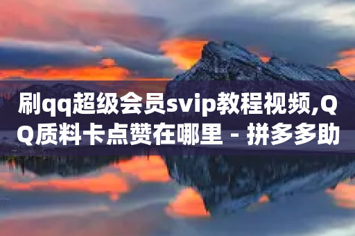 刷qq超级会员svip教程视频,QQ质料卡点赞在哪里 - 拼多多助力黑科技 - 拼多多领50现金需要拉多少人-第1张图片-靖非智能科技传媒