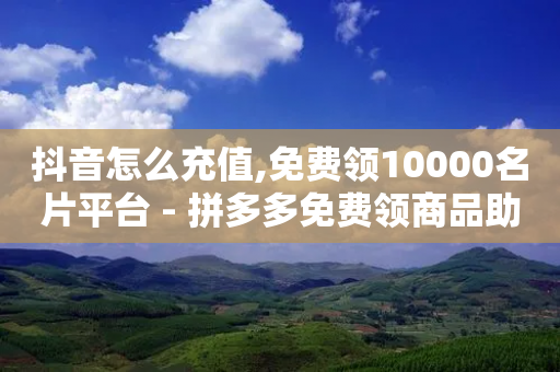 抖音怎么充值,免费领10000名片平台 - 拼多多免费领商品助力 - 拼多多最后001元宝抽不出来-第1张图片-靖非智能科技传媒