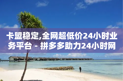 卡盟稳定,全网超低价24小时业务平台 - 拼多多助力24小时网站 - 拼多多水果刀-第1张图片-靖非智能科技传媒