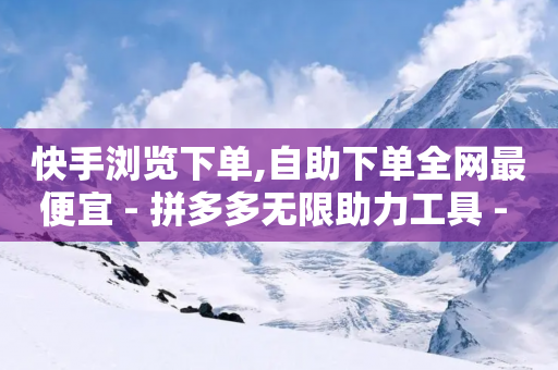 快手浏览下单,自助下单全网最便宜 - 拼多多无限助力工具 - 拼多多互助群互帮-第1张图片-靖非智能科技传媒