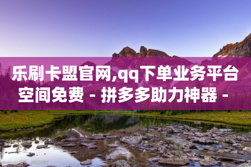 乐刷卡盟官网,qq下单业务平台空间免费 - 拼多多助力神器 - qq24小时自助下单全网最低价-第1张图片-靖非智能科技传媒