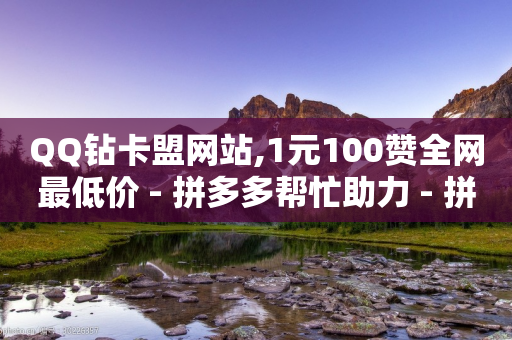 QQ钻卡盟网站,1元100赞全网最低价 - 拼多多帮忙助力 - 拼多多平台合作协议在哪里看-第1张图片-靖非智能科技传媒