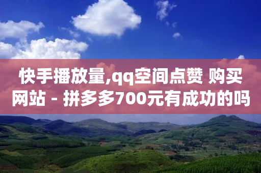 快手播放量,qq空间点赞 购买网站 - 拼多多700元有成功的吗 - 小刀拼多多助手-第1张图片-靖非智能科技传媒