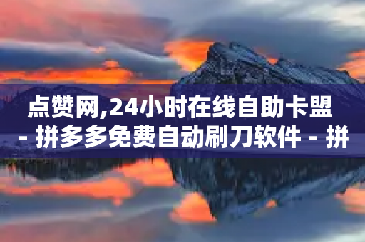 点赞网,24小时在线自助卡盟 - 拼多多免费自动刷刀软件 - 拼多多助力群群规