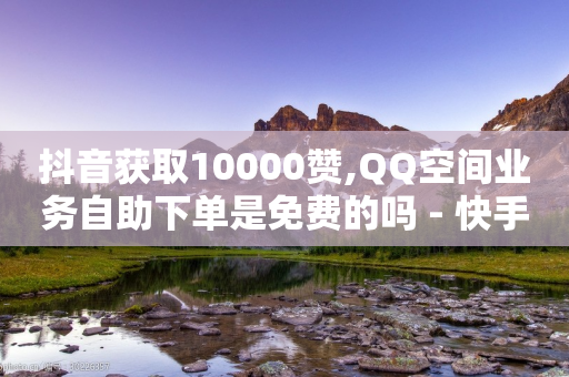 抖音获取10000赞,QQ空间业务自助下单是免费的吗 - 快手点赞网址在哪里找 - 快手点赞科技复制链接-第1张图片-靖非智能科技传媒