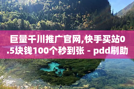 巨量千川推广官网,快手买站0.5块钱100个秒到张 - pdd刷助力软件 - 拼多多用户可以下单