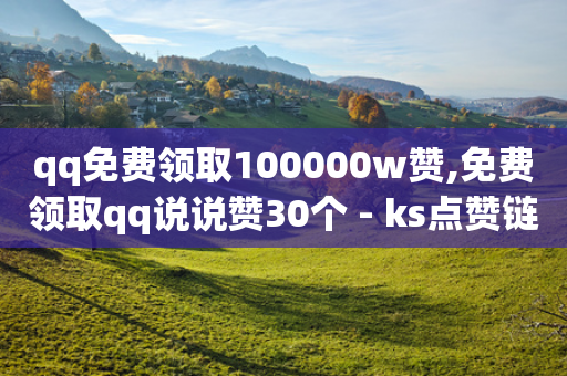 qq免费领取100000w赞,免费领取qq说说赞30个 - ks点赞链接最简单方法 - dy业务微信-第1张图片-靖非智能科技传媒