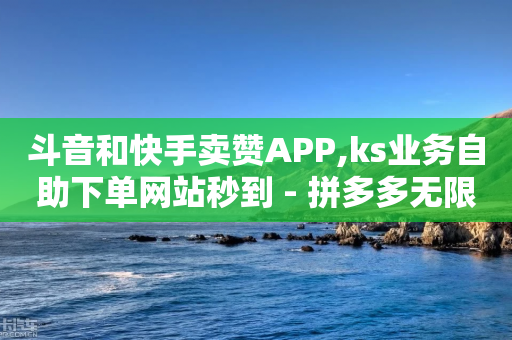 斗音和快手卖赞APP,ks业务自助下单网站秒到 - 拼多多无限刀软件 - 拼多多点到哪一步算助力成功-第1张图片-靖非智能科技传媒