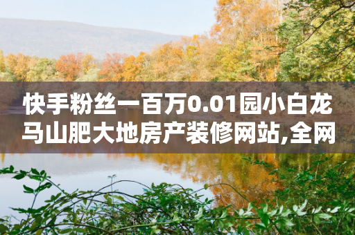 快手粉丝一百万0.01园小白龙马山肥大地房产装修网站,全网业务自助下单商城 - 自助低价业务平台 - 24小时QQ空间访客