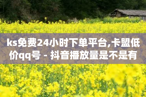 ks免费24小时下单平台,卡盟低价qq号 - 抖音播放量是不是有点假 - dy号哪里去买-第1张图片-靖非智能科技传媒