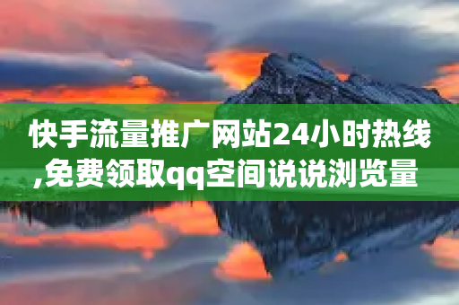 快手流量推广网站24小时热线,免费领取qq空间说说浏览量 - qq明信片赞自定义网站 - 抖音点赞最便宜30元平台官网