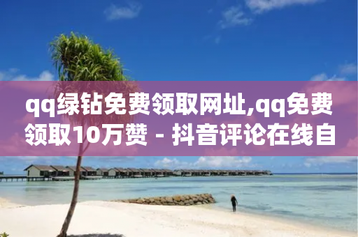 qq绿钻免费领取网址,qq免费领取10万赞 - 抖音评论在线自助平台24小时 - 抖音自助平台业务下单-第1张图片-靖非智能科技传媒