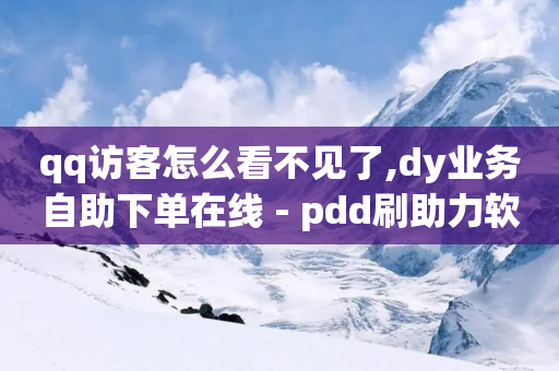 qq访客怎么看不见了,dy业务自助下单在线 - pdd刷助力软件 - 拼多多砍价源码怎么弄