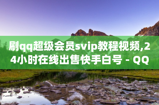 刷qq超级会员svip教程视频,24小时在线出售快手白号 - QQ空间访问自助下单 - 一元100个赞-第1张图片-靖非智能科技传媒