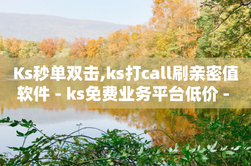 Ks秒单双击,ks打call刷亲密值软件 - ks免费业务平台低价 - 抖音点赞软件-第1张图片-靖非智能科技传媒