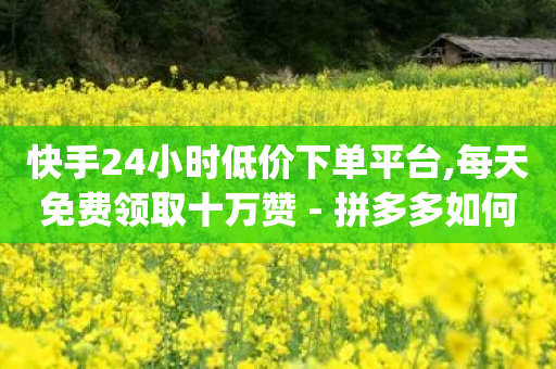 快手24小时低价下单平台,每天免费领取十万赞 - 拼多多如何快速助力成功 - pdd利用漏洞窃取用户信息