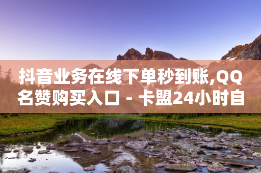 抖音业务在线下单秒到账,QQ名赞购买入口 - 卡盟24小时自动发卡平台 - 快手下单平台推荐