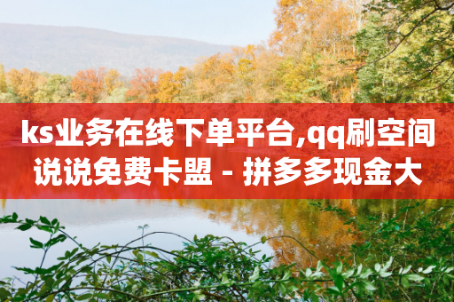 ks业务在线下单平台,qq刷空间说说免费卡盟 - 拼多多现金大转盘助力50元 - 拼多多兑换卡是最后一步吗-第1张图片-靖非智能科技传媒