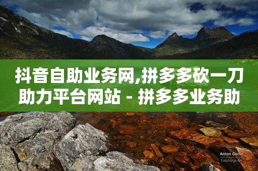 抖音自助业务网,拼多多砍一刀助力平台网站 - 拼多多业务助力平台 - 扩拼多多20元钱怎么助力成功-第1张图片-靖非智能科技传媒