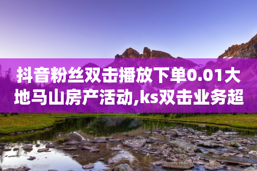 抖音粉丝双击播放下单0.01大地马山房产活动,ks双击业务超便宜 - 抖音业务下单24小时低价 - qq辅助注册接单平台