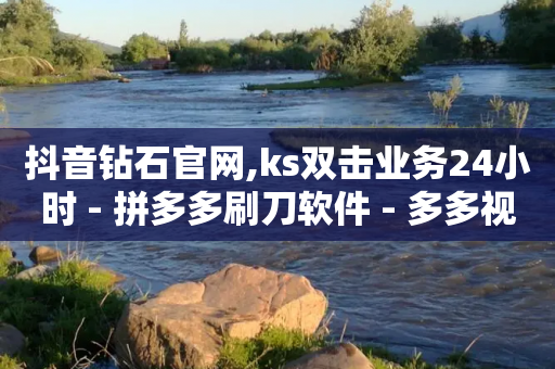 抖音钻石官网,ks双击业务24小时 - 拼多多刷刀软件 - 多多视频带货素材软件