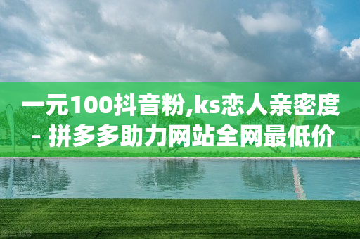 一元100抖音粉,ks恋人亲密度 - 拼多多助力网站全网最低价 - 兑换助手app官方网站下载-第1张图片-靖非智能科技传媒