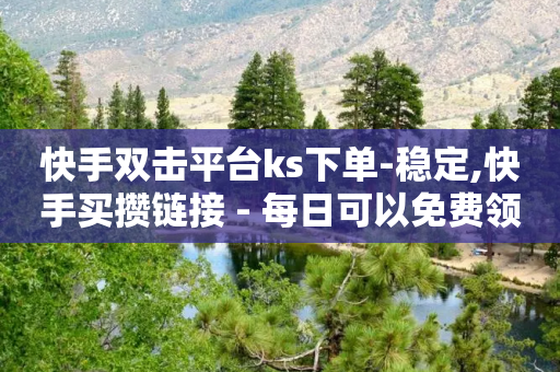 快手双击平台ks下单-稳定,快手买攒链接 - 每日可以免费领1000播放量 - 抖音业务24小时免费下单平台