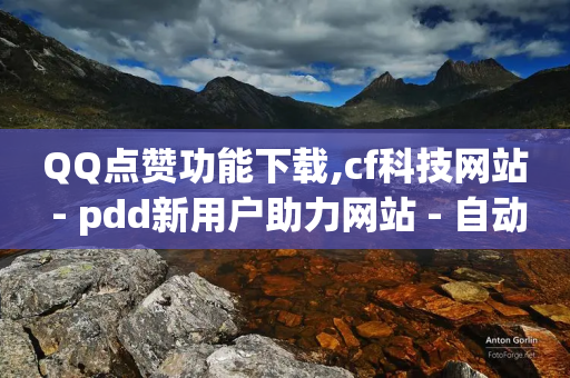 QQ点赞功能下载,cf科技网站 - pdd新用户助力网站 - 自动下单平台全网最低价