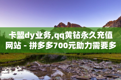 卡盟dy业务,qq黄钻永久充值网站 - 拼多多700元助力需要多少人 - 拼多多钻石兑换卡积分-第1张图片-靖非智能科技传媒