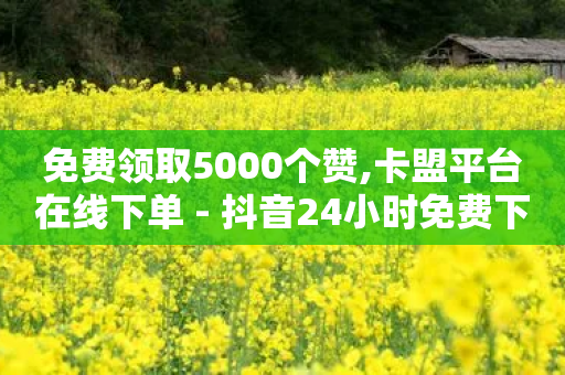 免费领取5000个赞,卡盟平台在线下单 - 抖音24小时免费下单微信支付 - 如何获得1000粉丝-第1张图片-靖非智能科技传媒