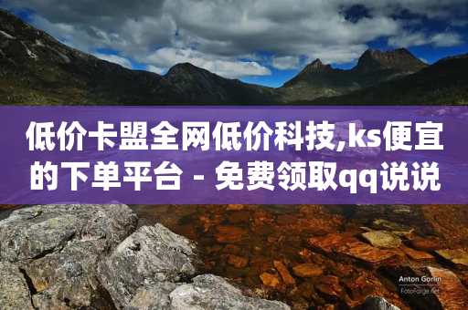 低价卡盟全网低价科技,ks便宜的下单平台 - 免费领取qq说说赞30个 - 快手秒赞的网址